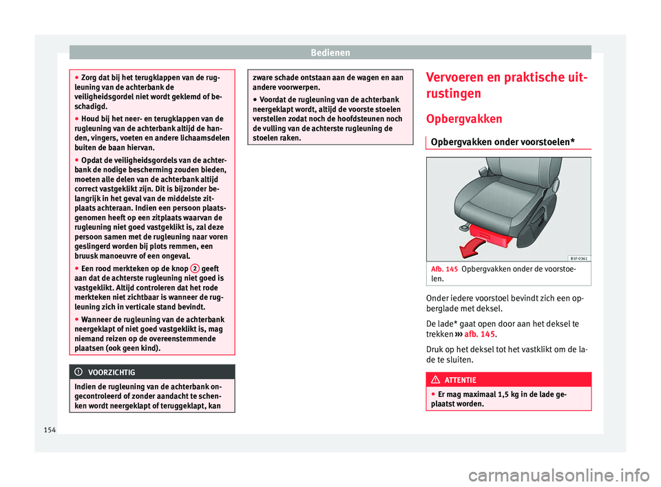 Seat Ateca 2017  Handleiding (in Dutch) Bedienen
●
Zorg d at
 bij het terugklappen van de rug-
leuning van de achterbank de
veiligheidsgordel niet wordt geklemd of be-
schadigd.
● Houd bij het neer- en terugklappen van de
rugleuning 
 v