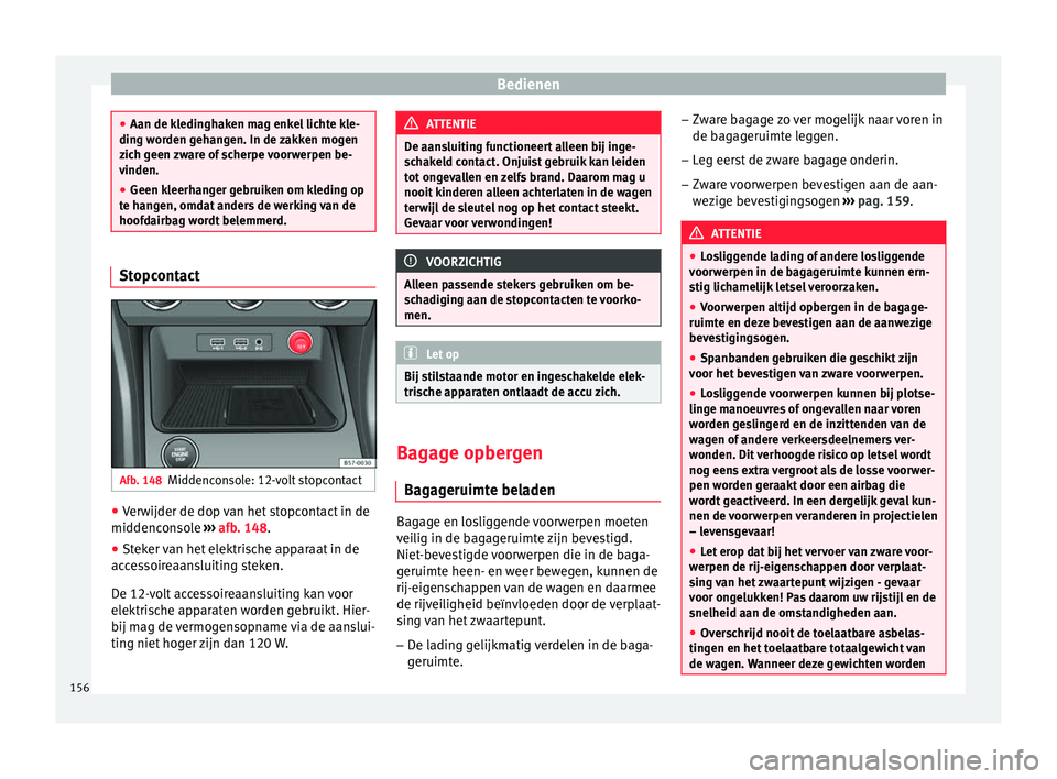 Seat Ateca 2017  Handleiding (in Dutch) Bedienen
●
Aan de kledin gh
aken mag enkel lichte kle-
ding worden gehangen. In de zakken mogen
zich geen zware of scherpe voorwerpen be-
vinden.
● Geen kleerhanger gebruiken om kleding op
te hang