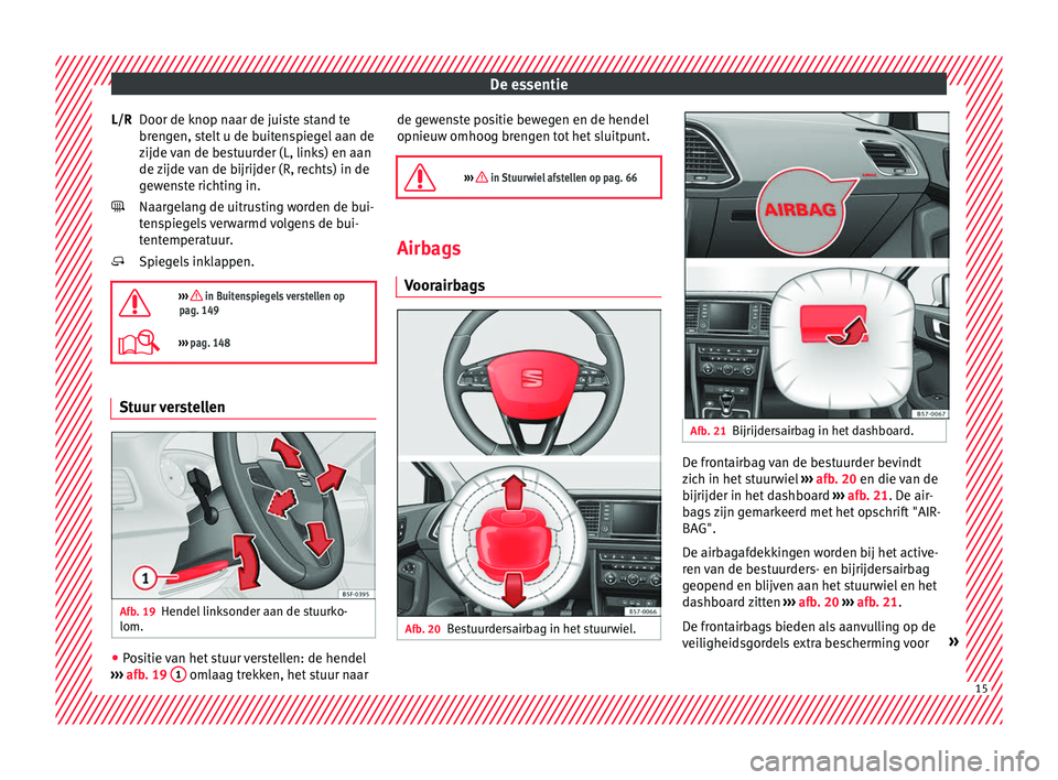 Seat Ateca 2017 Handleiding (in Dutch) De essentie
Door de knop naar de juiste stand te
br en
gen, s
telt u de buitenspiegel aan de
zijde van de bestuurder (L, links) en aan
de zijde van de bijrijder (R, rechts) in de
gewenste richting in. Seat Ateca 2017 Handleiding (in Dutch) De essentie
Door de knop naar de juiste stand te
br en
gen, s
telt u de buitenspiegel aan de
zijde van de bestuurder (L, links) en aan
de zijde van de bijrijder (R, rechts) in de
gewenste richting in.