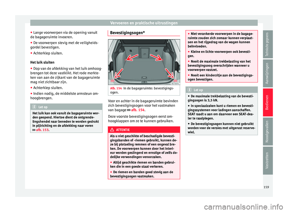 Seat Ateca 2017  Handleiding (in Dutch) Vervoeren en praktische uitrustingen
● Lan g
e  v
oorwerpen via de opening vanuit
de bagageruimte invoeren.
● De voorwerpen stevig met de veiligheids-
gordel bev
 estigen.
● Achterklep sluiten.
