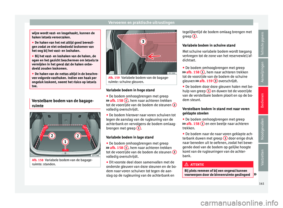 Seat Ateca 2017  Handleiding (in Dutch) Vervoeren en praktische uitrustingen
wijze wordt vast- en losgehaakt, kunnen de
haken l
et
sels veroorzaken.
● De haken van het net altijd goed bevesti-
gen zod
 at ze niet onbedoeld loskomen van
he