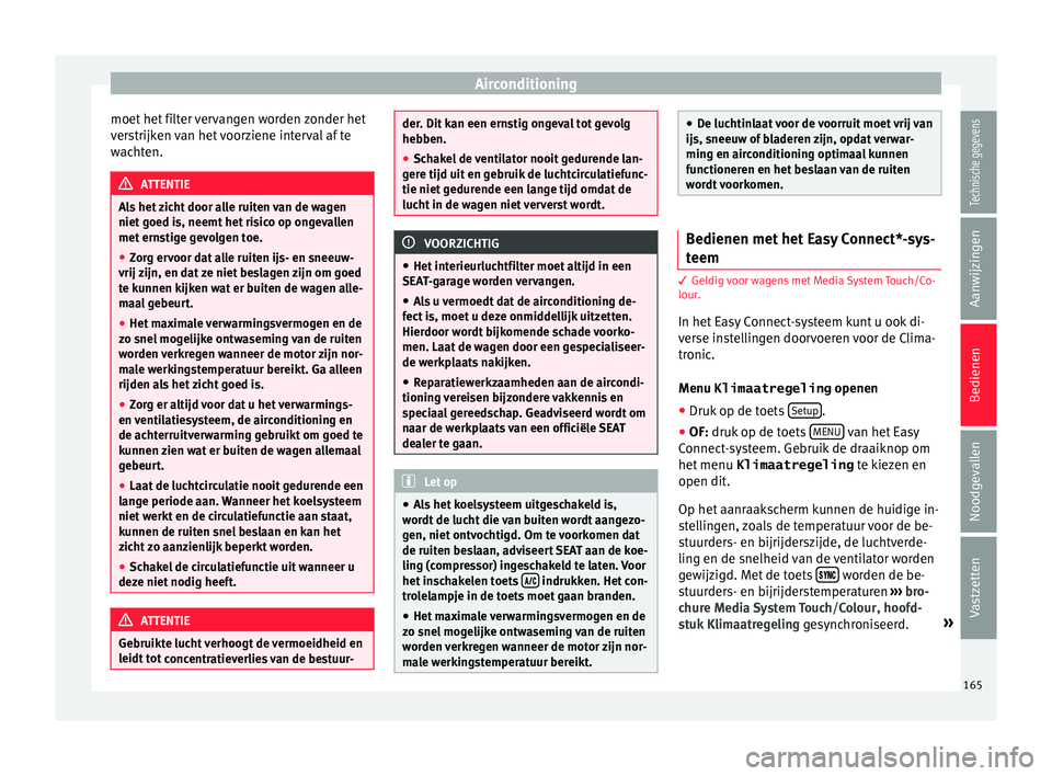 Seat Ateca 2017  Handleiding (in Dutch) Airconditioning
moet het filter vervangen worden zonder het
v er
strijk
en van het voorziene interval af te
wachten. ATTENTIE
Als het zicht door alle ruiten van de wagen
niet goed i s, neemt

 het ris