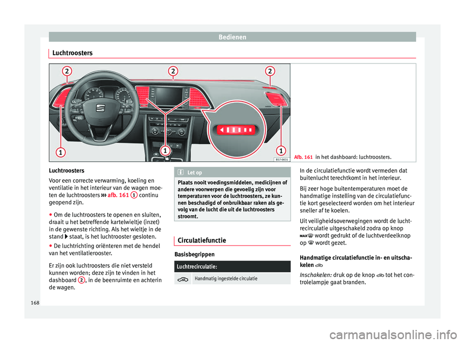 Seat Ateca 2017  Handleiding (in Dutch) Bedienen
Luchtroosters Afb. 161
in het dashboard: luchtroosters. Luchtroosters
V
oor een c
orrect
e verwarming, koeling en
ventilatie in het interieur van de wagen moe-
ten de luchtroosters  ›››
