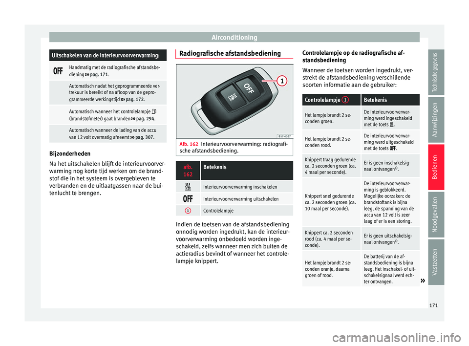 Seat Ateca 2017  Handleiding (in Dutch) AirconditioningUitschakelen van de interieurvoorverwarming:

Handmatig met de radiografische afstandsbe-
diening 
››› pag. 171.
 Automatisch nadat het geprogrammeerde ver-
trekuur is be