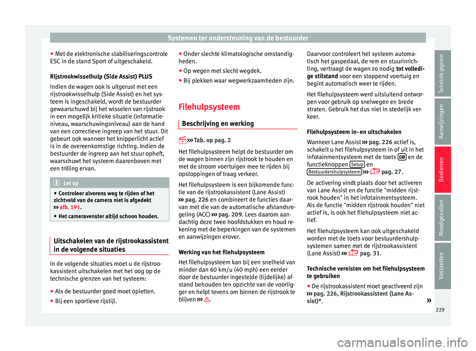Seat Ateca 2017  Handleiding (in Dutch) Systemen ter ondersteuning van de bestuurder
● Met
 de el ektr
onische stabiliseringscontrole
ESC in de stand Sport of uitgeschakeld.
Rijstrookwisselhulp (Side Assist) PLUS
Indien de wagen ook is ui