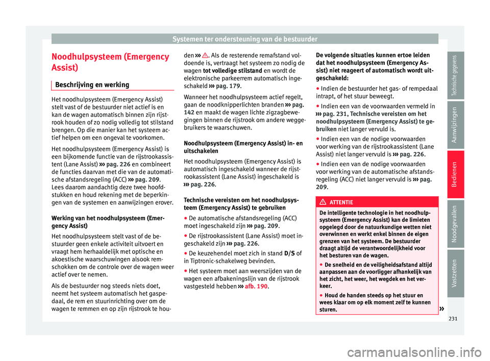 Seat Ateca 2017 Handleiding (in Dutch) Systemen ter ondersteuning van de bestuurder
Noodhulpsysteem (Emergency
As s
is
t)
Beschrijving en werking Het noodhulpsysteem (Emergency Assist)
stelt
vast of de bestuurder niet actief is en
kan d Seat Ateca 2017 Handleiding (in Dutch) Systemen ter ondersteuning van de bestuurder
Noodhulpsysteem (Emergency
As s
is
t)
Beschrijving en werking Het noodhulpsysteem (Emergency Assist)
stelt
vast of de bestuurder niet actief is en
kan d