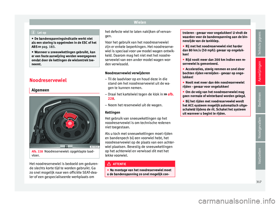 Seat Ateca 2017  Handleiding (in Dutch) Wielen
Let op
● De banden s
panningsindicatie werkt niet
als een storing is opgetreden in de ESC of het
ABS  ››› pag. 183.
● Wanneer u sneeuwkettingen gebruikt, kan
er een foute aanw
 ijzing