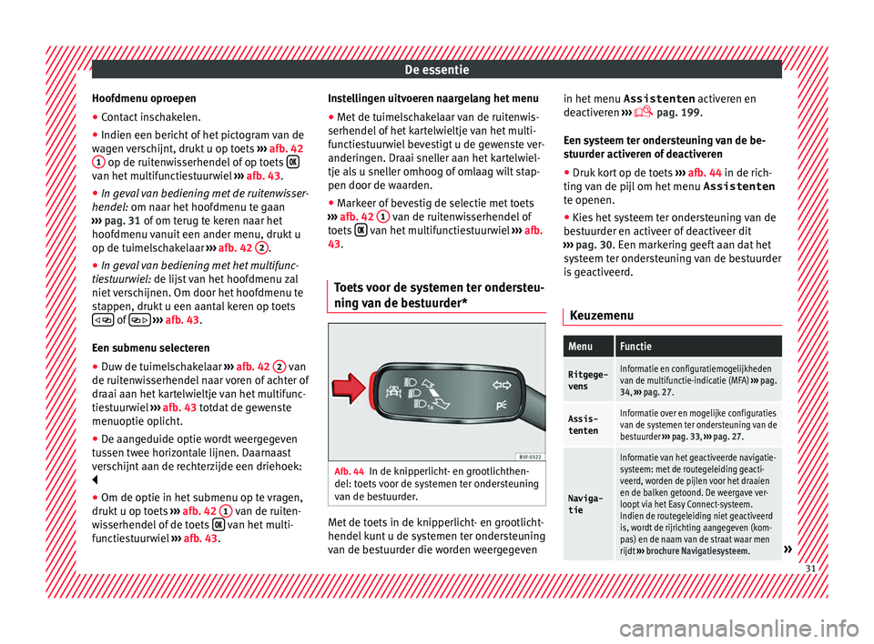 Seat Ateca 2017 Handleiding (in Dutch) De essentie
Hoofdmenu oproepen
● Contact inschakelen.
● Indien een bericht of het pictogram van de
w ag
en v
erschijnt, drukt u op toets ››› afb. 42
1 op de ruitenwisserhendel of op toets Seat Ateca 2017 Handleiding (in Dutch) De essentie
Hoofdmenu oproepen
● Contact inschakelen.
● Indien een bericht of het pictogram van de
w ag
en v
erschijnt, drukt u op toets ››› afb. 42
1 op de ruitenwisserhendel of op toets