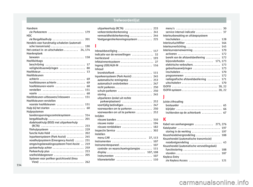 Seat Ateca 2017  Handleiding (in Dutch) Trefwoordenlijst
Handrem zie P
arkeerr
em  . . . . . . . . . . . . . . . . . . . . . . . . . 179
HDC zie Bergafdaalhulp  . . . . . . . . . . . . . . . . . . . . . . 201
Hendels voor handmatig schakele