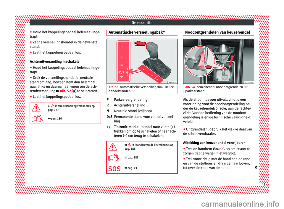Seat Ateca 2017 Handleiding (in Dutch) De essentie
● Houd het k
op pelin
gspedaal helemaal inge-
trapt.
● Zet de versnellingshendel in de gewenste
stand.
● Laat het
koppelingspedaal los.
Achteruit
versnelling inschakelen
● Houd Seat Ateca 2017 Handleiding (in Dutch) De essentie
● Houd het k
op pelin
gspedaal helemaal inge-
trapt.
● Zet de versnellingshendel in de gewenste
stand.
● Laat het
koppelingspedaal los.
Achteruit
versnelling inschakelen
● Houd
