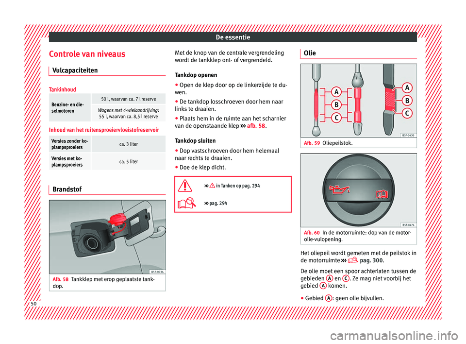 Seat Ateca 2017 Handleiding (in Dutch) De essentie
Controle van niveaus V u
lc ap
aciteiten
Tankinhoud
Benzine- en die-
selmotoren50 l, waarvan ca. 7 l reserve
Wagens met 4-wielaandrijving :
55 l, waarvan ca. 8,5 l reserve
Inhoud van het r Seat Ateca 2017 Handleiding (in Dutch) De essentie
Controle van niveaus V u
lc ap
aciteiten
Tankinhoud
Benzine- en die-
selmotoren50 l, waarvan ca. 7 l reserve
Wagens met 4-wielaandrijving :
55 l, waarvan ca. 8,5 l reserve
Inhoud van het r