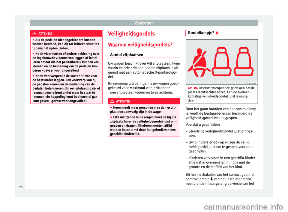 Seat Ateca 2017  Handleiding (in Dutch) Vastzetten
ATTENTIE
● Als  de ped
alen niet ongehinderd kunnen
worden bediend, kan dit tot kritieke situaties
tijdens het rijden leiden.
● Nooit vloermatten of andere bekleding over
de ingebou
 wd