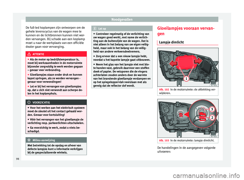 Seat Ateca 2017 Handleiding (in Dutch) Noodgevallen
De full-led koplampen zijn ontworpen om de
g ehel
e lev
enscyclus van de wagen mee te
kunnen en de lichtbronnen kunnen niet wor-
den vervangen. Bij schade aan een koplamp
moet u naar de w Seat Ateca 2017 Handleiding (in Dutch) Noodgevallen
De full-led koplampen zijn ontworpen om de
g ehel
e lev
enscyclus van de wagen mee te
kunnen en de lichtbronnen kunnen niet wor-
den vervangen. Bij schade aan een koplamp
moet u naar de w