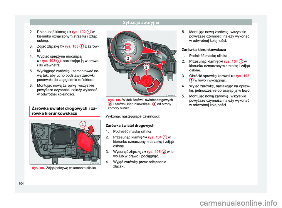 Seat Ateca 2017  Instrukcja Obsługi (in Polish) Sytuacje awaryjne
Przesunąć klamrę  ››› rys. 102  1  w
kierunku oznaczonym strzałką i zdjąć
osłonę.
Zdjąć złączkę  ››› rys. 103  2  z żarów-
ki.
Wypiąć sprężynę mocuj