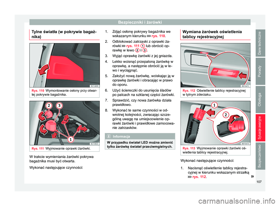 Seat Ateca 2017  Instrukcja Obsługi (in Polish) Bezpieczniki i żarówki
Tylne światła (w pokrywie bagaż-
nika) Rys. 110
Wymontowanie osłony przy otwar-
tej pokrywie bagażnika. Rys. 111
Wyjmowanie oprawki żarówki. W trakcie wymieniania żar
