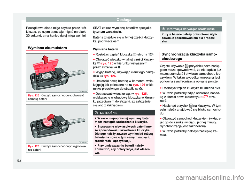 Seat Ateca 2017  Instrukcja Obsługi (in Polish) Obsługa
Początkowa dioda miga szybko przez krót-
ki czas, po czym przestaje migać na około
30 sekund, a na koniec dalej miga wolniej.
Wymiana akumulatora Rys. 125
Kluczyk samochodowy: otworzyć
k