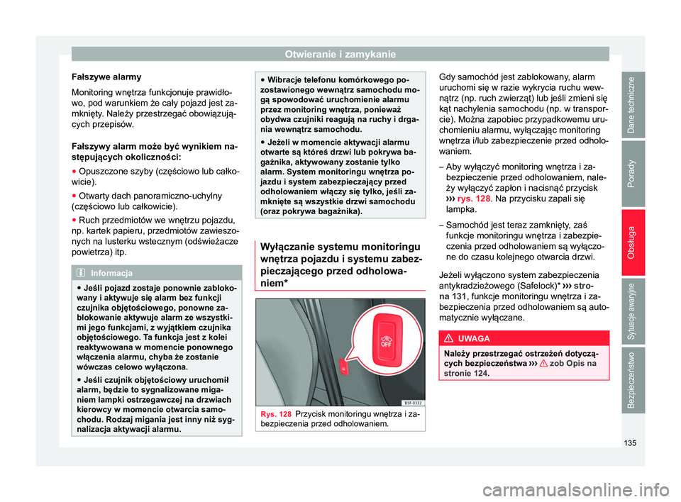 Seat Ateca 2017  Instrukcja Obsługi (in Polish) Otwieranie i zamykanie
Fałszywe alarmy
Monitoring wnętrza funkcjonuje prawidło-
wo, pod warunkiem że cały pojazd jest za-
mknięty. Należy przestrzegać obowiązują-
cych przepisów.
Fałszywy 