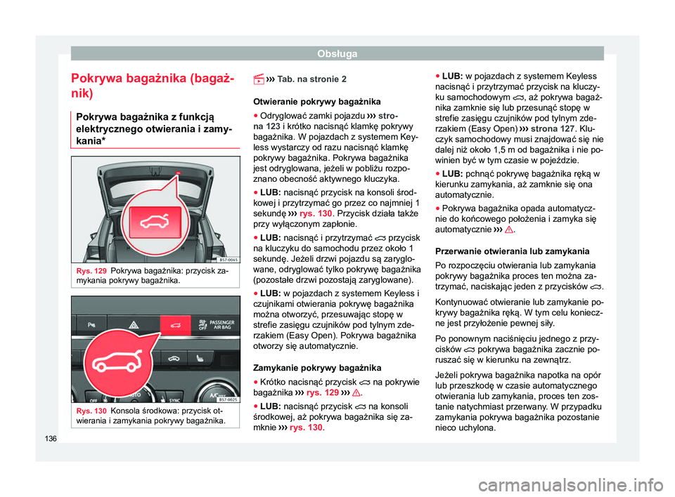Seat Ateca 2017  Instrukcja Obsługi (in Polish) Obsługa
Pokrywa bagażnika (bagaż-
nik) Pokrywa bagażnika z funkcją
elektrycznego otwierania i zamy-
kania* Rys. 129
Pokrywa bagażnika: przycisk za-
mykania pokrywy bagażnika. Rys. 130
Konsola 