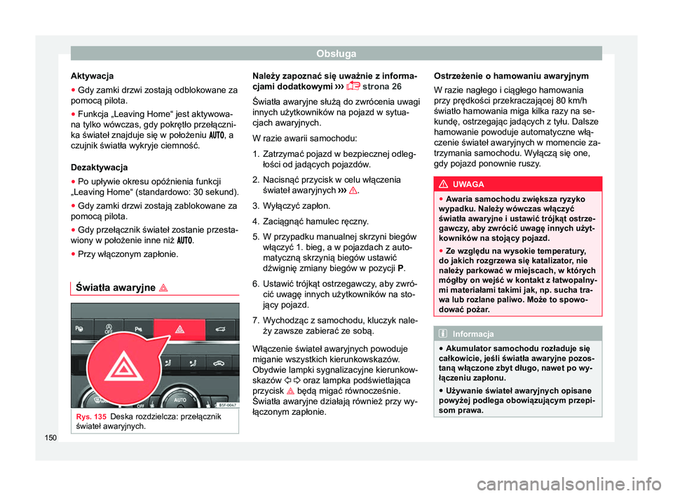 Seat Ateca 2017  Instrukcja Obsługi (in Polish) Obsługa
Aktywacja
● Gdy zamki drzwi zostają odblokowane za
pomocą pilota.
● Funkcja „Leaving Home“ jest aktywowa-
na tylko wówczas, gdy pokrętło przełączni-
ka świateł znajduje się 