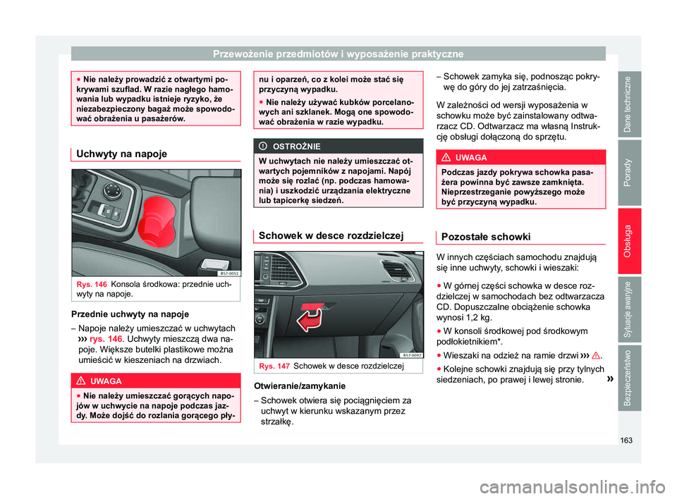 Seat Ateca 2017  Instrukcja Obsługi (in Polish) Przewożenie przedmiotów i wyposażenie praktyczne
●
Nie należy prowadzić z otwartymi po-
krywami szuflad. W razie nagłego hamo-
wania lub wypadku istnieje ryzyko, że
niezabezpieczony bagaż mo