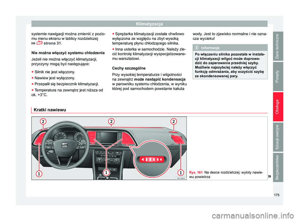 Seat Ateca 2017  Instrukcja Obsługi (in Polish) Klimatyzacja
systemie nawigacji można zmienić z pozio-
mu menu ekranu w tablicy rozdzielczej
›››  
 strona 31
.
Nie można włączyć systemu chłodzenia
Jeżeli nie można włączyć klima