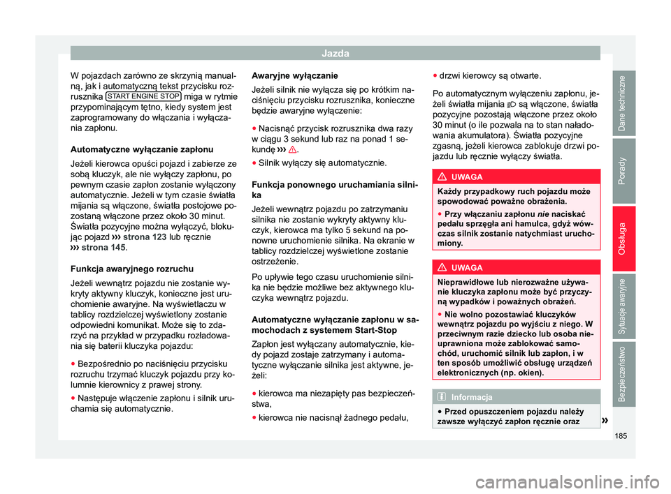 Seat Ateca 2017  Instrukcja Obsługi (in Polish) Jazda
W pojazdach zarówno ze skrzynią manual-
ną, jak i automatyczną tekst przycisku roz-
rusznika  START
 ENGINE ST
OP  miga w rytmie
przypominającym tętno, kiedy system jest
zaprogramowany do 