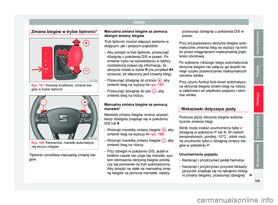Seat Ateca 2017 Instrukcja Obsługi (in Polish) Jazda
Zmiana biegów w trybie tiptronic* Rys. 167
Konsola środkowa: zmiana bie-
gów w trybie tiptronic Rys. 168
Kierownica: manetki automatycz-
nej skrzyni biegów Tiptronic umożliwia manualną zmi Seat Ateca 2017 Instrukcja Obsługi (in Polish) Jazda
Zmiana biegów w trybie tiptronic* Rys. 167
Konsola środkowa: zmiana bie-
gów w trybie tiptronic Rys. 168
Kierownica: manetki automatycz-
nej skrzyni biegów Tiptronic umożliwia manualną zmi
