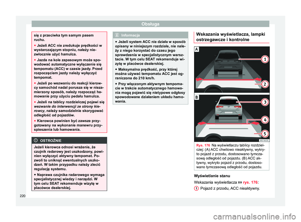 Seat Ateca 2017  Instrukcja Obsługi (in Polish) Obsługa
się z przeciwka tym samym pasem
ruchu.
●
Jeżeli ACC nie zredukuje prędkości w
wystarczającym stopniu, należy nie-
zwłocznie użyć hamulca.
● Jazda na kole zapasowym może spo-
wod