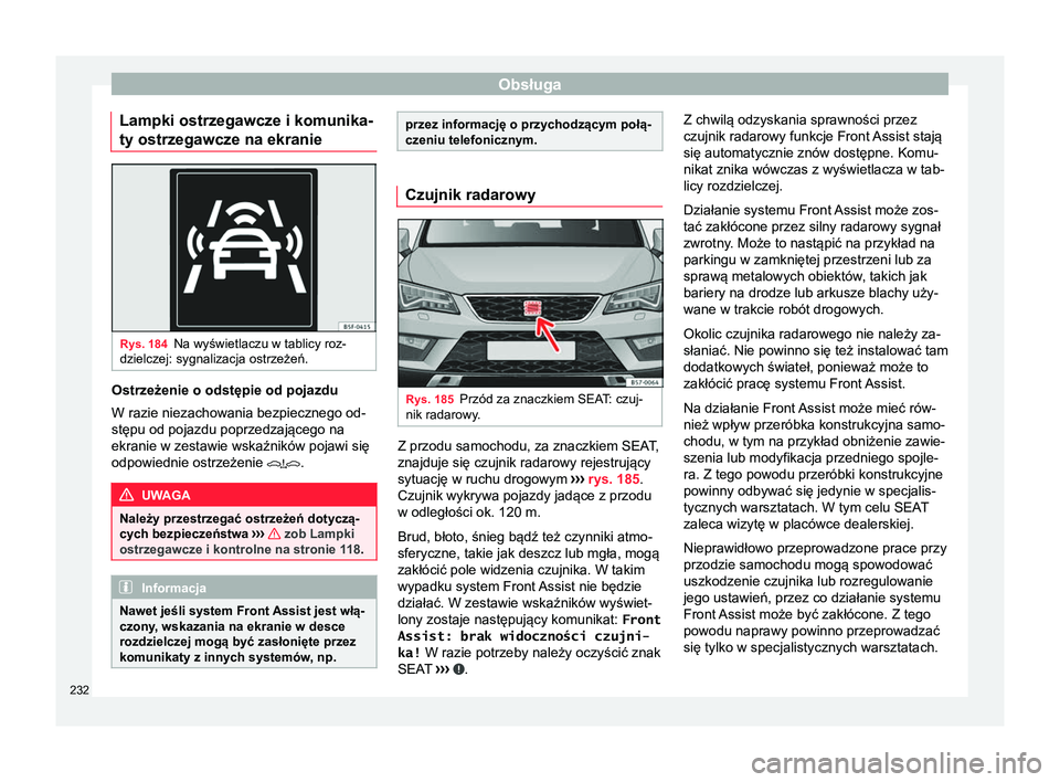Seat Ateca 2017  Instrukcja Obsługi (in Polish) Obsługa
Lampki ostrzegawcze i komunika-
ty ostrzegawcze na ekranie Rys. 184
Na wyświetlaczu w tablicy roz-
dzielczej: sygnalizacja ostrzeżeń. Ostrzeżenie o odstępie od pojazdu
W razie niezachowa