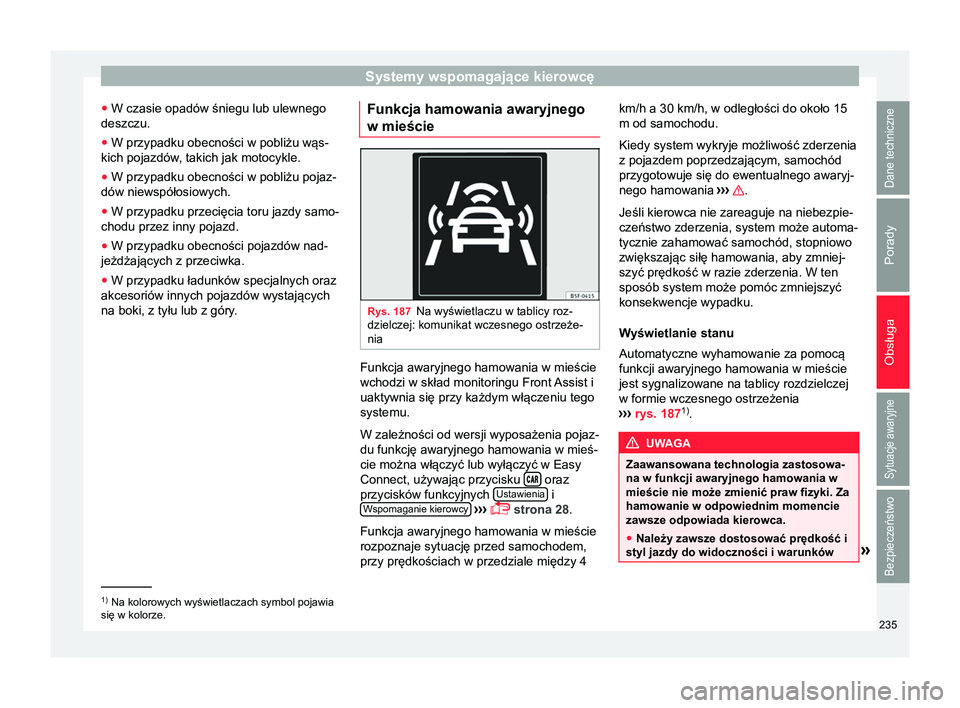 Seat Ateca 2017  Instrukcja Obsługi (in Polish) Systemy wspomagające kierowcę
● W czasie opadów śniegu lub ulewnego
deszczu.
● W przypadku obecności w pobliżu wąs-
kich pojazdów, takich jak motocykle.
● W przypadku obecności w pobli
