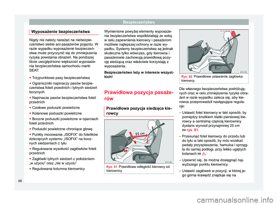 Seat Ateca 2017  Instrukcja Obsługi (in Polish) Bezpieczeństwo
Wyposażenie bezpieczeństwa Nigdy nie należy narażać na niebezpie-
czeństwo siebie ani pasażerów pojazdu. W
razie wypadku wyposażenie bezpieczeń-
stwa może przyczynić się d