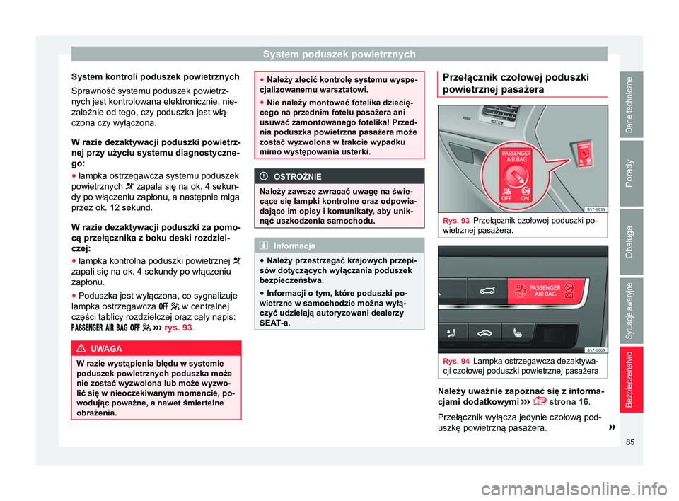 Seat Ateca 2017  Instrukcja Obsługi (in Polish) System poduszek powietrznych
System kontroli poduszek powietrznych
Sprawność systemu poduszek powietrz-
nych jest kontrolowana elektronicznie, nie-
zależnie od tego, czy poduszka jest włą-
czona 
