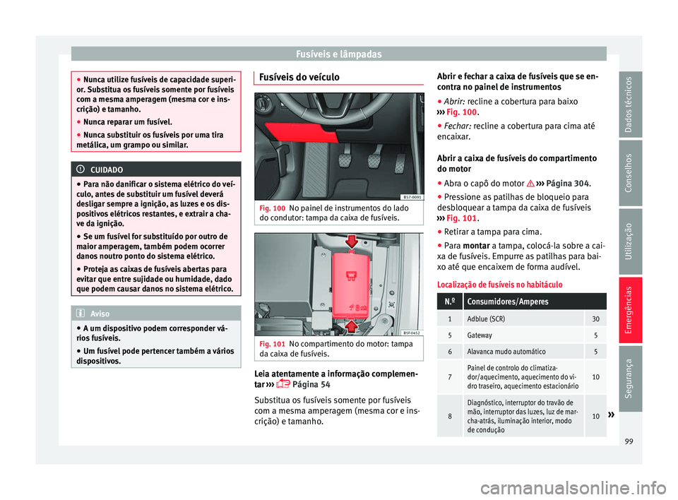 Seat Ateca 2017 Manual do proprietário (in Portuguese) Fusíveis e lâmpadas
●
Nu nc
a utilize fusíveis de capacidade superi-
or. Substitua os fusíveis somente por fusíveis
com a mesma amperagem (mesma cor e ins-
crição) e tamanho.
● Nunca repara Seat Ateca 2017 Manual do proprietário (in Portuguese) Fusíveis e lâmpadas
●
Nu nc
a utilize fusíveis de capacidade superi-
or. Substitua os fusíveis somente por fusíveis
com a mesma amperagem (mesma cor e ins-
crição) e tamanho.
● Nunca repara