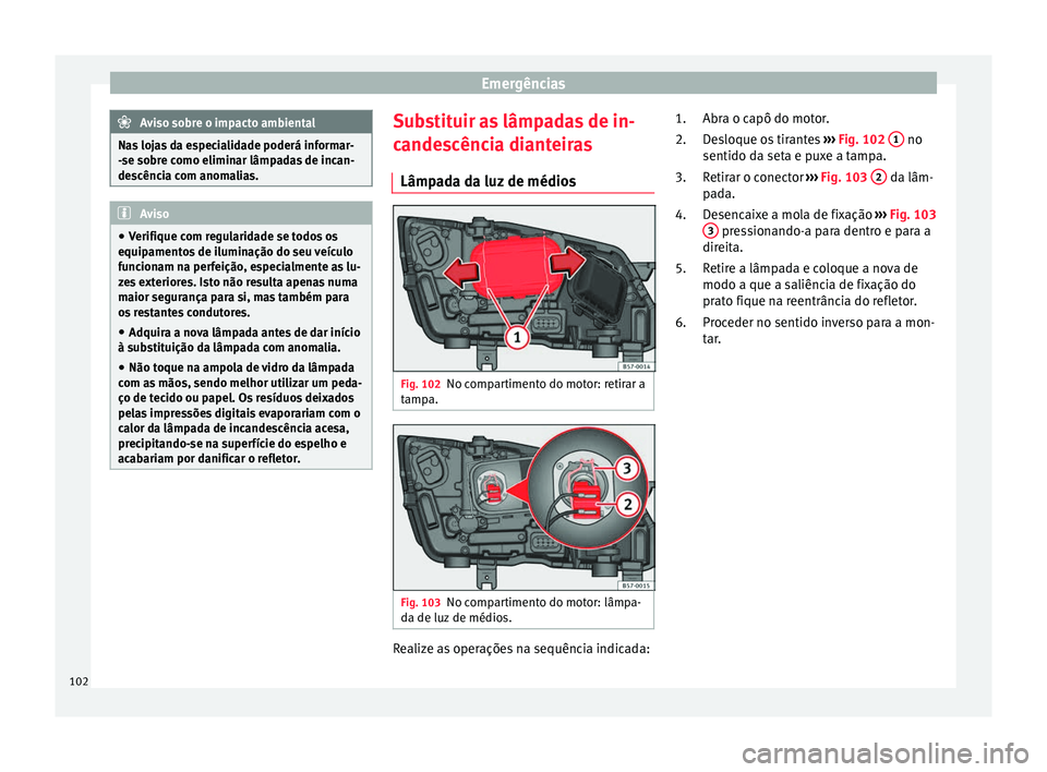 Seat Ateca 2017 Manual do proprietário (in Portuguese) Emergências
Aviso sobre o impacto ambiental
Nas lojas da especialidade poderá informar-
- se so
bre como eliminar lâmpadas de incan-
descência com anomalias. Aviso
● Verifi
que com regularidade Seat Ateca 2017 Manual do proprietário (in Portuguese) Emergências
Aviso sobre o impacto ambiental
Nas lojas da especialidade poderá informar-
- se so
bre como eliminar lâmpadas de incan-
descência com anomalias. Aviso
● Verifi
que com regularidade