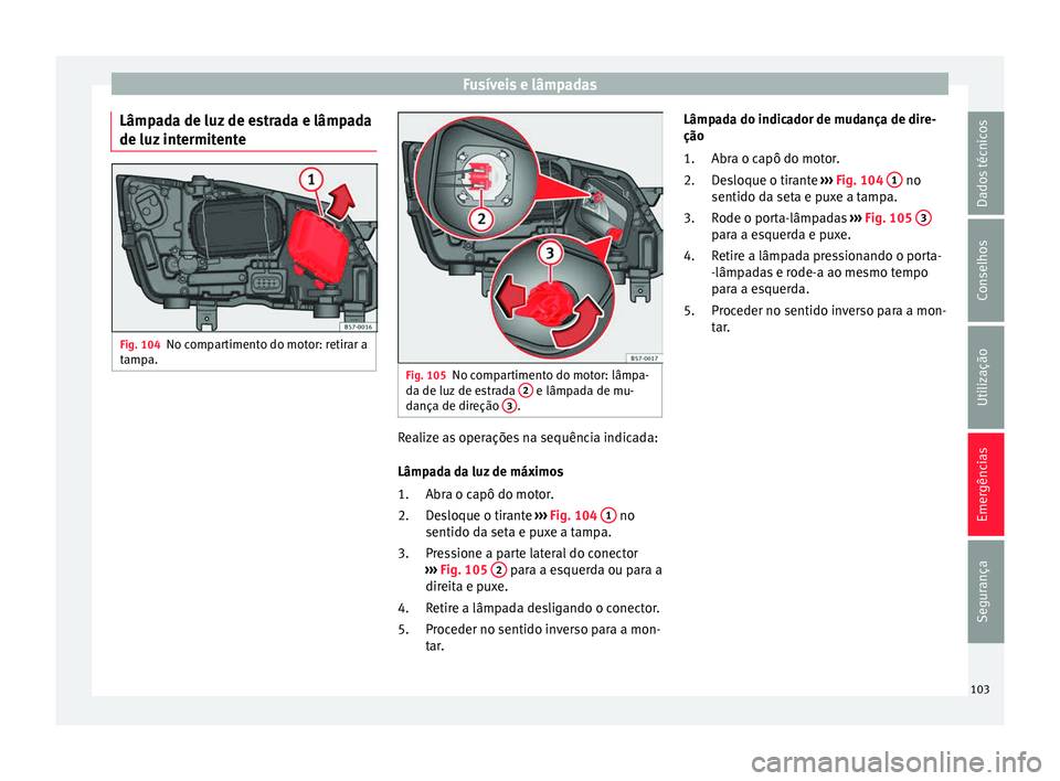 Seat Ateca 2017 Manual do proprietário (in Portuguese) Fusíveis e lâmpadas
Lâmpada de luz de estrada e lâmpada
de luz int
ermitente Fig. 104
No compartimento do motor: retirar a
t amp
a. Fig. 105
No compartimento do motor: lâmpa-
d a de luz
de es Seat Ateca 2017 Manual do proprietário (in Portuguese) Fusíveis e lâmpadas
Lâmpada de luz de estrada e lâmpada
de luz int
ermitente Fig. 104
No compartimento do motor: retirar a
t amp
a. Fig. 105
No compartimento do motor: lâmpa-
d a de luz
de es