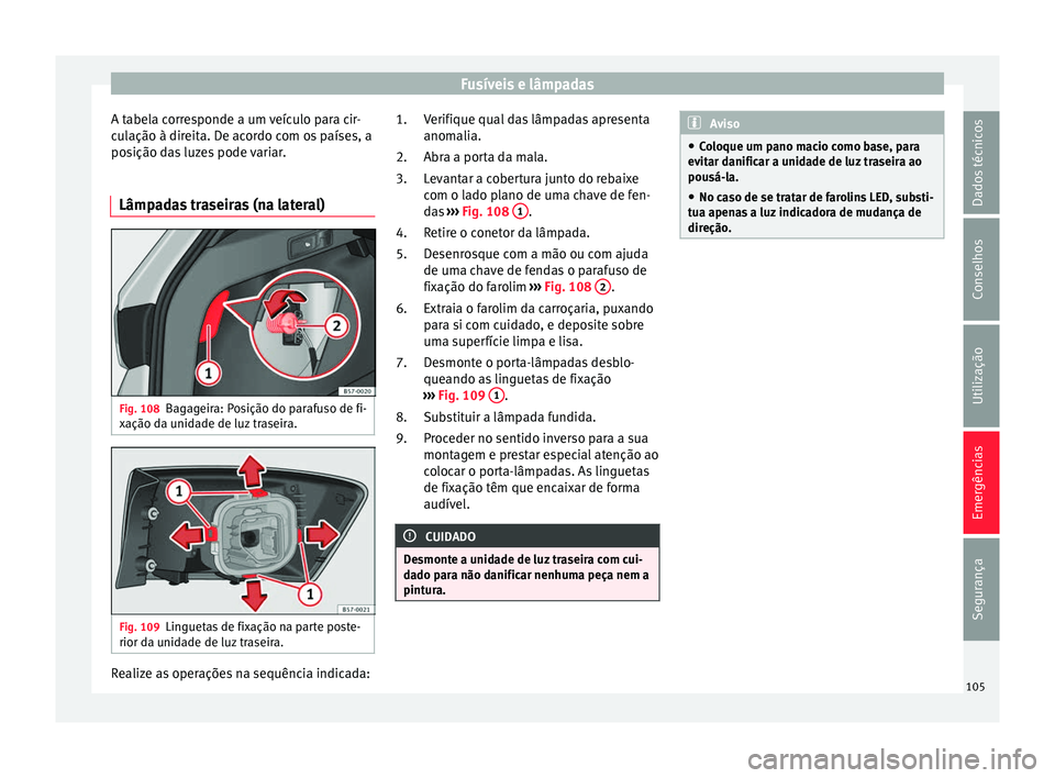 Seat Ateca 2017 Manual do proprietário (in Portuguese) Fusíveis e lâmpadas
A tabela corresponde a um veículo para cir-
c u
lação à direita. De acordo com os países, a
posição das luzes pode variar.
Lâmpadas traseiras (na lateral) Fig. 108
Bagage Seat Ateca 2017 Manual do proprietário (in Portuguese) Fusíveis e lâmpadas
A tabela corresponde a um veículo para cir-
c u
lação à direita. De acordo com os países, a
posição das luzes pode variar.
Lâmpadas traseiras (na lateral) Fig. 108
Bagage