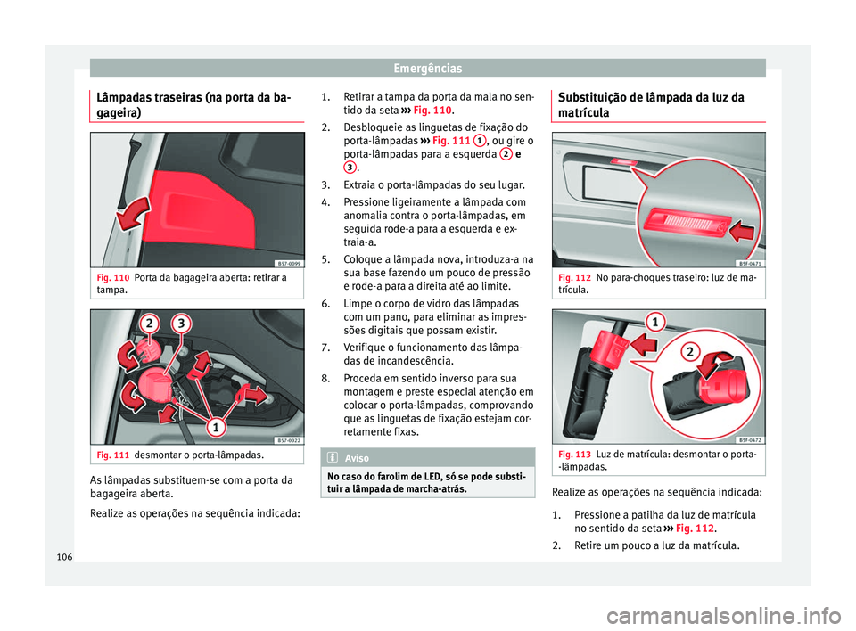 Seat Ateca 2017 Manual do proprietário (in Portuguese) Emergências
Lâmpadas traseiras (na porta da ba-
g ag
eira) Fig. 110
Porta da bagageira aberta: retirar a
t amp
a. Fig. 111
desmontar o porta-lâmpadas. As lâmpadas substituem-se com a porta da
b
a Seat Ateca 2017 Manual do proprietário (in Portuguese) Emergências
Lâmpadas traseiras (na porta da ba-
g ag
eira) Fig. 110
Porta da bagageira aberta: retirar a
t amp
a. Fig. 111
desmontar o porta-lâmpadas. As lâmpadas substituem-se com a porta da
b
a