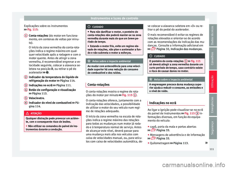 Seat Ateca 2017 Manual do proprietário (in Portuguese) Instrumentos e luzes de controlo
Explicações sobre os instrumentos
› ›
› Fig. 115:
Conta-rotações (do motor em funciona-
mento, em centenas de voltas por minu-
to).
O início da zona vermelh Seat Ateca 2017 Manual do proprietário (in Portuguese) Instrumentos e luzes de controlo
Explicações sobre os instrumentos
› ›
› Fig. 115:
Conta-rotações (do motor em funciona-
mento, em centenas de voltas por minu-
to).
O início da zona vermelh