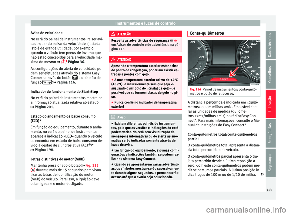 Seat Ateca 2017 Manual do proprietário (in Portuguese) Instrumentos e luzes de controlo
Aviso de velocidade
No ec rã do p
ainel de instrumentos irá ser avi-
sado quando baixar da velocidade ajustada.
Isto é de grande utilidade, por exemplo,
quando o ve Seat Ateca 2017 Manual do proprietário (in Portuguese) Instrumentos e luzes de controlo
Aviso de velocidade
No ec rã do p
ainel de instrumentos irá ser avi-
sado quando baixar da velocidade ajustada.
Isto é de grande utilidade, por exemplo,
quando o ve