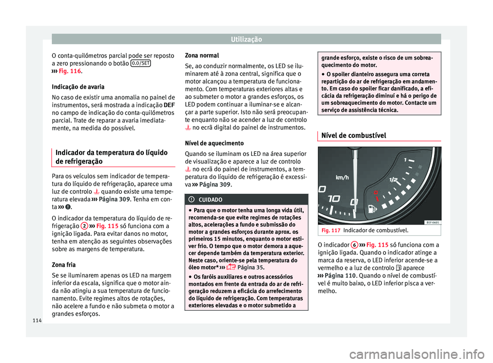 Seat Ateca 2017 Manual do proprietário (in Portuguese) Utilização
O conta-quilómetros parcial pode ser reposto
a z
ero pressionando o botão 0.0/SET›››
Fig. 116.
Indic ação de av
aria
No caso de existir uma anomalia no painel de
instrumento Seat Ateca 2017 Manual do proprietário (in Portuguese) Utilização
O conta-quilómetros parcial pode ser reposto
a z
ero pressionando o botão 0.0/SET›››
Fig. 116.
Indic ação de av
aria
No caso de existir uma anomalia no painel de
instrumento