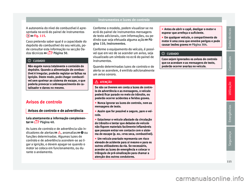 Seat Ateca 2017 Manual do proprietário (in Portuguese) Instrumentos e luzes de controlo
A autonomia do nível de combustível é apre-
sent a
da no ecrã do painel de instrumentos
3
› ››
Fig. 115
.
Caso pretenda saber qual é a capacidade do
dep Seat Ateca 2017 Manual do proprietário (in Portuguese) Instrumentos e luzes de controlo
A autonomia do nível de combustível é apre-
sent a
da no ecrã do painel de instrumentos
3
› ››
Fig. 115
.
Caso pretenda saber qual é a capacidade do
dep