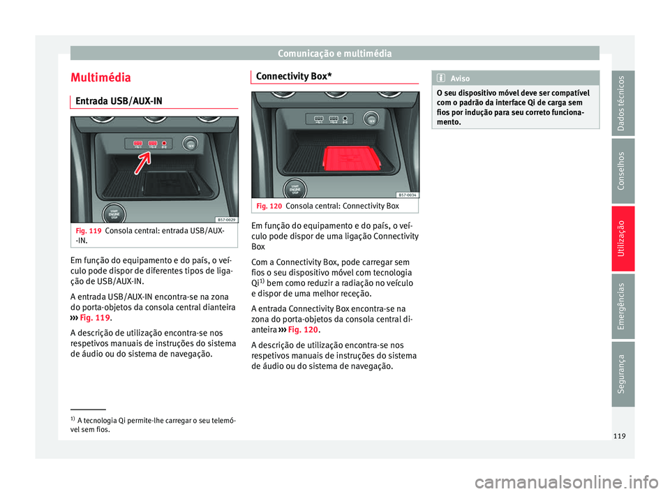 Seat Ateca 2017 Manual do proprietário (in Portuguese) Comunicação e multimédia
Multimédia Entr a
da USB/AUX-IN Fig. 119
Consola central: entrada USB/AUX-
-IN. Em função do equipamento e do país, o veí-
c
u
lo pode dispor de diferentes tipos de l Seat Ateca 2017 Manual do proprietário (in Portuguese) Comunicação e multimédia
Multimédia Entr a
da USB/AUX-IN Fig. 119
Consola central: entrada USB/AUX-
-IN. Em função do equipamento e do país, o veí-
c
u
lo pode dispor de diferentes tipos de l