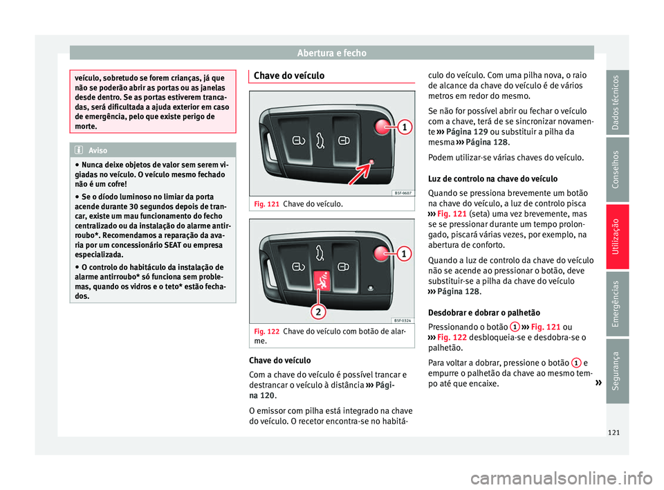 Seat Ateca 2017 Manual do proprietário (in Portuguese) Abertura e fecho
veículo, sobretudo se forem crianças, já que
não se poderão abrir a
s
portas ou as janelas
desde dentro. Se as portas estiverem tranca-
das, será dificultada a ajuda exterior e Seat Ateca 2017 Manual do proprietário (in Portuguese) Abertura e fecho
veículo, sobretudo se forem crianças, já que
não se poderão abrir a
s
portas ou as janelas
desde dentro. Se as portas estiverem tranca-
das, será dificultada a ajuda exterior e