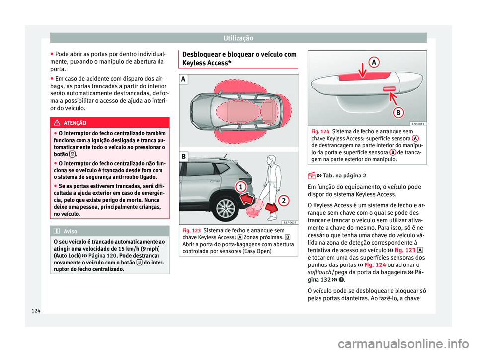 Seat Ateca 2017 Manual do proprietário (in Portuguese) Utilização
● Pode abrir a
s portas por dentro individual-
mente, puxando o manípulo de abertura da
porta.
● Em caso de acidente com disparo dos air-
bag
s, as portas trancadas a partir do inte Seat Ateca 2017 Manual do proprietário (in Portuguese) Utilização
● Pode abrir a
s portas por dentro individual-
mente, puxando o manípulo de abertura da
porta.
● Em caso de acidente com disparo dos air-
bag
s, as portas trancadas a partir do inte