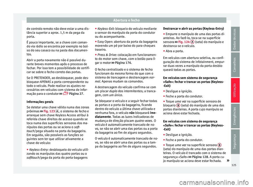 Seat Ateca 2017 Manual do proprietário (in Portuguese) Abertura e fecho
de controlo remoto não deve estar a uma dis-
tânc i
a superior a aprox. 1,5 m da pega da
porta.
É pouco importante, se a chave com coman-
do via rádio se encontra por exemplo no b Seat Ateca 2017 Manual do proprietário (in Portuguese) Abertura e fecho
de controlo remoto não deve estar a uma dis-
tânc i
a superior a aprox. 1,5 m da pega da
porta.
É pouco importante, se a chave com coman-
do via rádio se encontra por exemplo no b