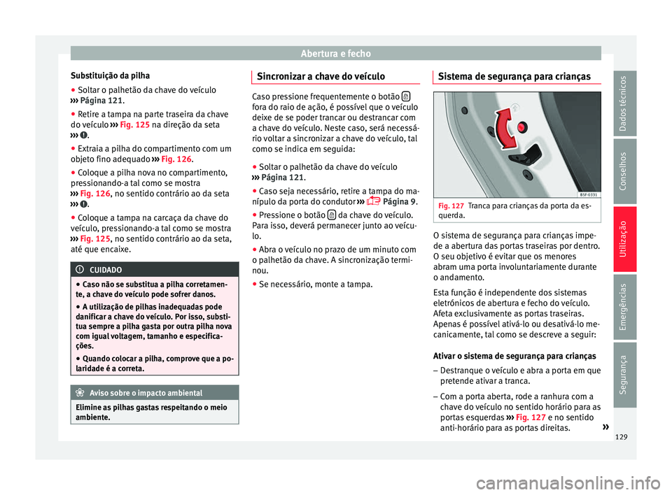 Seat Ateca 2017 Manual do proprietário (in Portuguese) Abertura e fecho
Substituição da pilha
● Soltar o palhetão da chave do veículo
› ›
› Página 121.
● Retire a tampa na parte traseira da chave
do v
eículo ››› Fig. 125 na direç Seat Ateca 2017 Manual do proprietário (in Portuguese) Abertura e fecho
Substituição da pilha
● Soltar o palhetão da chave do veículo
› ›
› Página 121.
● Retire a tampa na parte traseira da chave
do v
eículo ››› Fig. 125 na direç
