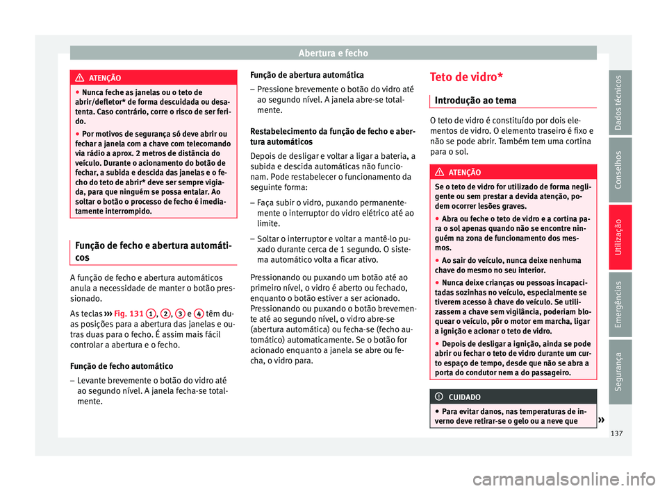Seat Ateca 2017 Manual do proprietário (in Portuguese) Abertura e fecho
ATENÇÃO
● Nu nc
a feche as janelas ou o teto de
abrir/defletor* de forma descuidada ou desa-
tenta. Caso contrário, corre o risco de ser feri-
do.
● Por motivos de segurança s Seat Ateca 2017 Manual do proprietário (in Portuguese) Abertura e fecho
ATENÇÃO
● Nu nc
a feche as janelas ou o teto de
abrir/defletor* de forma descuidada ou desa-
tenta. Caso contrário, corre o risco de ser feri-
do.
● Por motivos de segurança s
