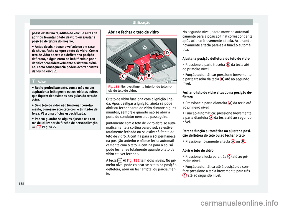 Seat Ateca 2017 Manual do proprietário (in Portuguese) Utilização
possa existir no tejadilho do veículo antes de
abrir ou l
ev
antar o teto de vidro ou ajustar a
posição defletora do mesmo.
● Antes de abandonar o veículo ou em caso
de chu
va, fec Seat Ateca 2017 Manual do proprietário (in Portuguese) Utilização
possa existir no tejadilho do veículo antes de
abrir ou l
ev
antar o teto de vidro ou ajustar a
posição defletora do mesmo.
● Antes de abandonar o veículo ou em caso
de chu
va, fec