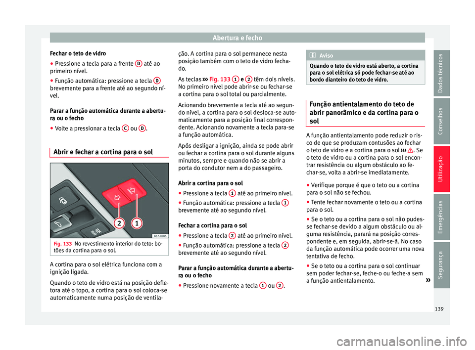 Seat Ateca 2017 Manual do proprietário (in Portuguese) Abertura e fecho
Fechar o teto de vidro
● Pressione a tecla para a frente D até ao
primeir o nív
el.
● Função automática: pressione a tecla Dbrevemente para a frente até ao segundo ní-
v Seat Ateca 2017 Manual do proprietário (in Portuguese) Abertura e fecho
Fechar o teto de vidro
● Pressione a tecla para a frente D até ao
primeir o nív
el.
● Função automática: pressione a tecla Dbrevemente para a frente até ao segundo ní-
v