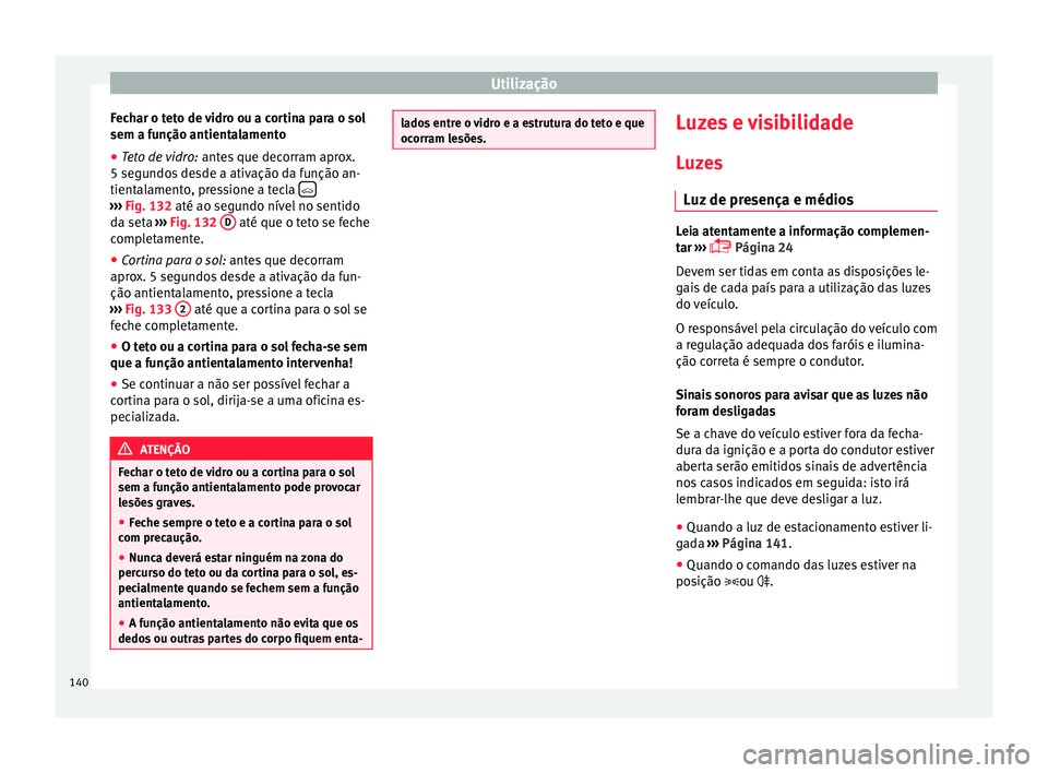 Seat Ateca 2017 Manual do proprietário (in Portuguese) Utilização
Fechar o teto de vidro ou a cortina para o sol
sem a f u
nção antientalamento
● Teto de vidro: ante
s que decorram aprox.
5 segundos desde a ativação da função an-
tientalamento Seat Ateca 2017 Manual do proprietário (in Portuguese) Utilização
Fechar o teto de vidro ou a cortina para o sol
sem a f u
nção antientalamento
● Teto de vidro: ante
s que decorram aprox.
5 segundos desde a ativação da função an-
tientalamento